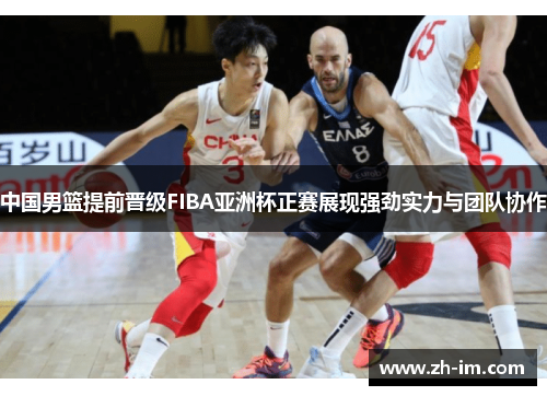中国男篮提前晋级FIBA亚洲杯正赛展现强劲实力与团队协作