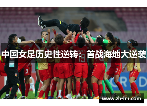 中国女足历史性逆转:首战海地大逆袭 中国女足历史性逆转:首战海地大逆袭