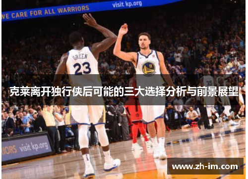 克莱离开独行侠后可能的三大选择分析与前景展望