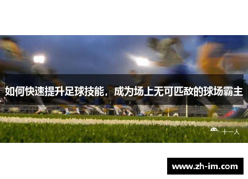 如何快速提升足球技能,成为场上无可匹敌的球场霸主 如何快速提升足球技能,成为场上无可匹敌的球场霸主