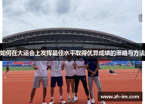 如何在大运会上发挥最佳水平取得优异成绩的策略与方法 如何在大运会上发挥最佳水平取得优异成绩的策略与方法