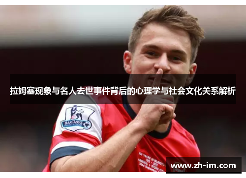 拉姆塞现象与名人去世事件背后的心理学与社会文化关系解析 拉姆塞现象与名人去世事件背后的心理学与社会文化关系解析