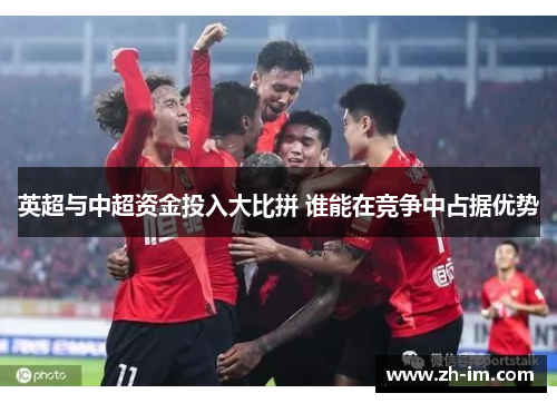 英超与中超资金投入大比拼 谁能在竞争中占据优势