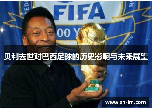 贝利去世对巴西足球的历史影响与未来展望 贝利去世对巴西足球的历史影响与未来展望