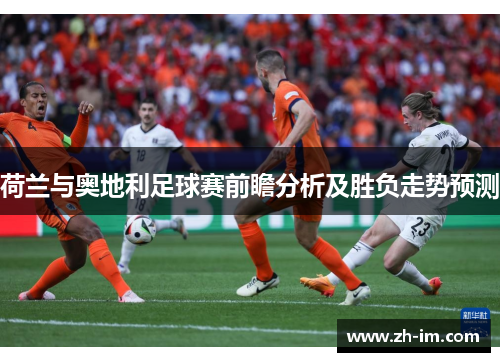 荷兰与奥地利足球赛前瞻分析及胜负走势预测