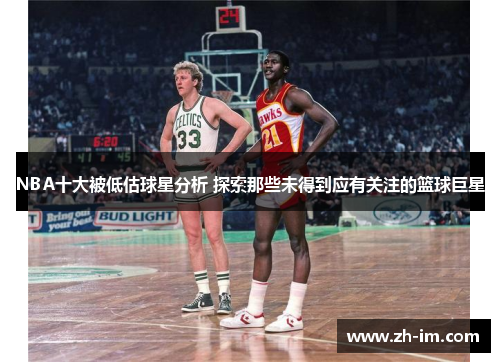 NBA十大被低估球星分析 探索那些未得到应有关注的篮球巨星