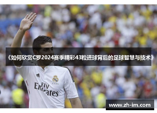 《如何欣赏C罗2024赛季精彩43粒进球背后的足球智慧与技术》