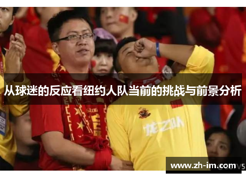 从球迷的反应看纽约人队当前的挑战与前景分析 从球迷的反应看纽约人队当前的挑战与前景分析