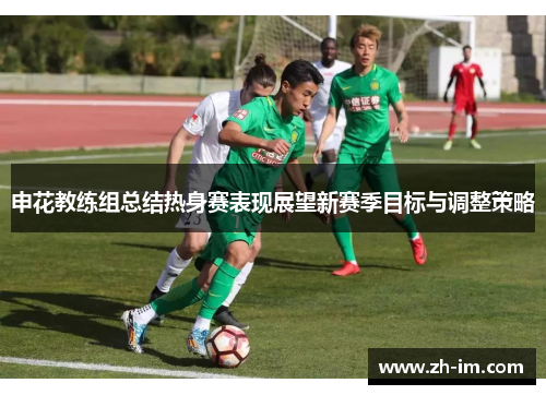 申花教练组总结热身赛表现展望新赛季目标与调整策略