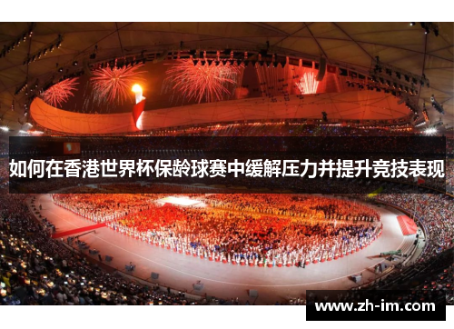 如何在香港世界杯保龄球赛中缓解压力并提升竞技表现 如何在香港世界杯保龄球赛中缓解压力并提升竞技表现