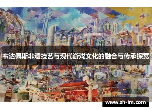 布达佩斯非遗技艺与现代游戏文化的融合与传承探索
