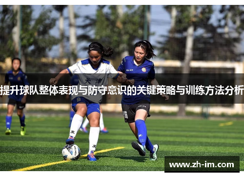 提升球队整体表现与防守意识的关键策略与训练方法分析 提升球队整体表现与防守意识的关键策略与训练方法分析