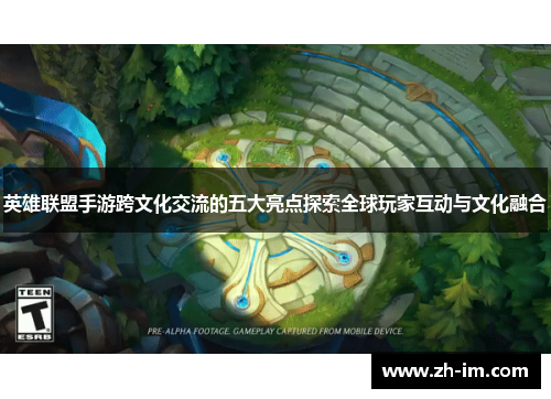 英雄联盟手游跨文化交流的五大亮点探索全球玩家互动与文化融合 英雄联盟手游跨文化交流的五大亮点探索全球玩家互动与文化融合