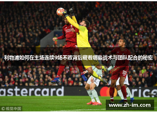 利物浦如何在主场连续9场不败背后藏着哪些战术与团队配合的秘密 利物浦如何在主场连续9场不败背后藏着哪些战术与团队配合的秘密