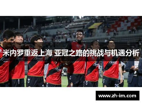 米内罗重返上海 亚冠之路的挑战与机遇分析 米内罗重返上海 亚冠之路的挑战与机遇分析