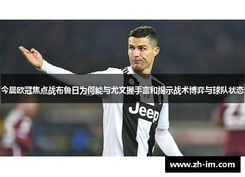 今晨欧冠焦点战布鲁日为何能与尤文握手言和揭示战术博弈与球队状态 今晨欧冠焦点战布鲁日为何能与尤文握手言和揭示战术博弈与球队状态