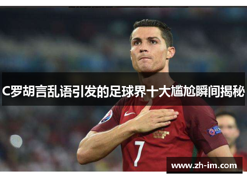 C罗胡言乱语引发的足球界十大尴尬瞬间揭秘 C罗胡言乱语引发的足球界十大尴尬瞬间揭秘