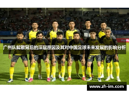 广州队解散背后的深层原因及其对中国足球未来发展的影响分析 广州队解散背后的深层原因及其对中国足球未来发展的影响分析