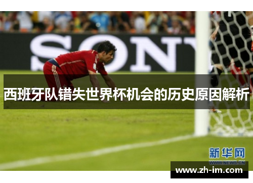 西班牙队错失世界杯机会的历史原因解析 西班牙队错失世界杯机会的历史原因解析