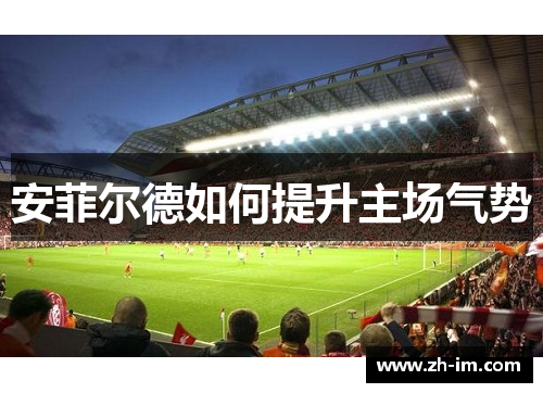 安菲尔德如何提升主场气势 安菲尔德如何提升主场气势