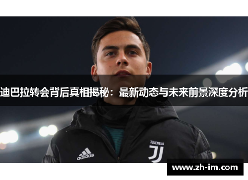 迪巴拉转会背后真相揭秘：最新动态与未来前景深度分析