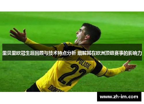 里贝里欧冠生涯回顾与技术特点分析 细解其在欧洲顶级赛事的影响力 里贝里欧冠生涯回顾与技术特点分析 细解其在欧洲顶级赛事的影响力