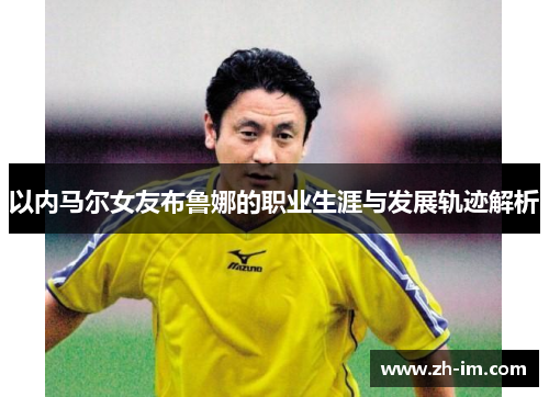 以内马尔女友布鲁娜的职业生涯与发展轨迹解析 以内马尔女友布鲁娜的职业生涯与发展轨迹解析