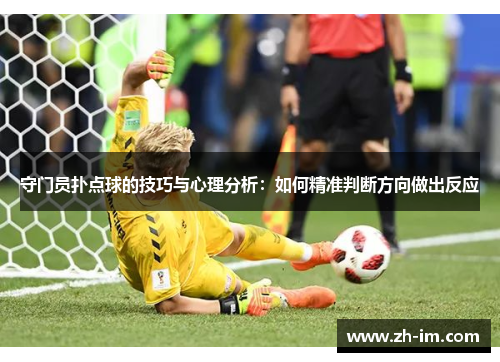守门员扑点球的技巧与心理分析:如何精准判断方向做出反应 守门员扑点球的技巧与心理分析:如何精准判断方向做出反应