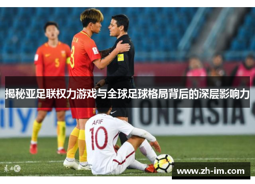 揭秘亚足联权力游戏与全球足球格局背后的深层影响力 揭秘亚足联权力游戏与全球足球格局背后的深层影响力