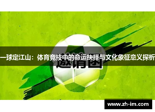 一球定江山:体育竞技中的命运抉择与文化象征意义探析 一球定江山:体育竞技中的命运抉择与文化象征意义探析