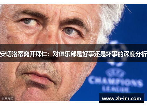 安切洛蒂离开拜仁:对俱乐部是好事还是坏事的深度分析 安切洛蒂离开拜仁:对俱乐部是好事还是坏事的深度分析