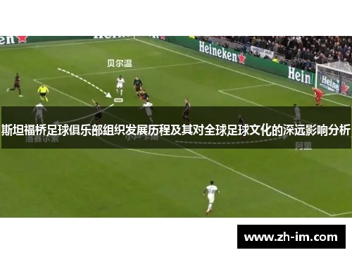 斯坦福桥足球俱乐部组织发展历程及其对全球足球文化的深远影响分析 斯坦福桥足球俱乐部组织发展历程及其对全球足球文化的深远影响分析