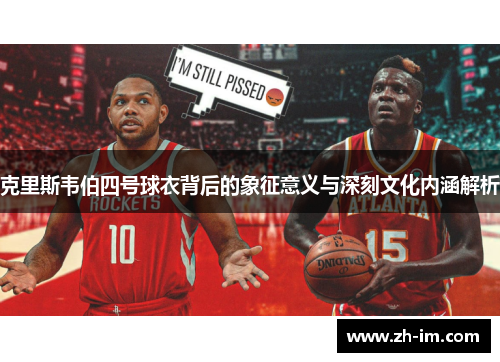 克里斯韦伯四号球衣背后的象征意义与深刻文化内涵解析 克里斯韦伯四号球衣背后的象征意义与深刻文化内涵解析
