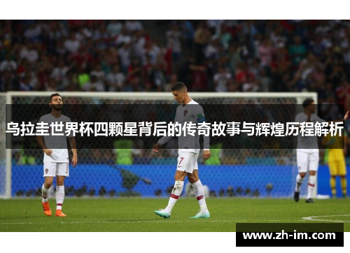 乌拉圭世界杯四颗星背后的传奇故事与辉煌历程解析 乌拉圭世界杯四颗星背后的传奇故事与辉煌历程解析