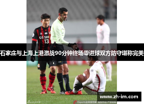 石家庄与上海上港激战90分钟终场零进球双方防守堪称完美