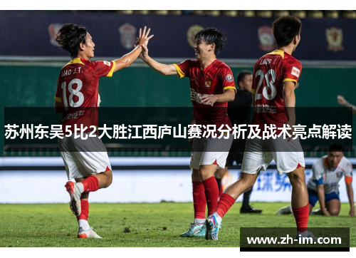 苏州东吴5比2大胜江西庐山赛况分析及战术亮点解读 苏州东吴5比2大胜江西庐山赛况分析及战术亮点解读