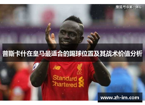 普斯卡什在皇马最适合的踢球位置及其战术价值分析