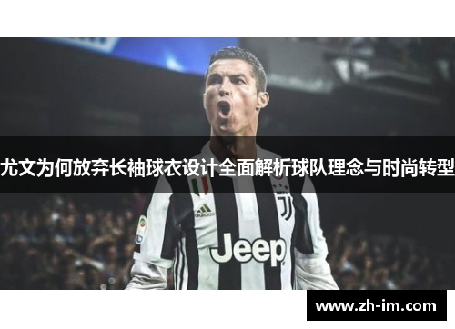 尤文为何放弃长袖球衣设计全面解析球队理念与时尚转型 尤文为何放弃长袖球衣设计全面解析球队理念与时尚转型