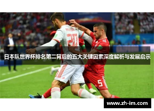 日本队世界杯排名第二背后的五大关键因素深度解析与发展启示 日本队世界杯排名第二背后的五大关键因素深度解析与发展启示