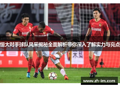 恒大对手球队风采揭秘全面解析带你深入了解实力与亮点 恒大对手球队风采揭秘全面解析带你深入了解实力与亮点