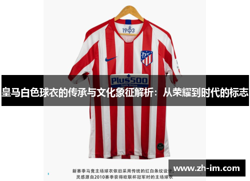 皇马白色球衣的传承与文化象征解析:从荣耀到时代的标志 皇马白色球衣的传承与文化象征解析:从荣耀到时代的标志