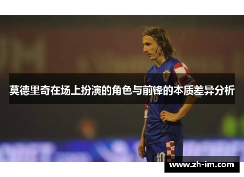 莫德里奇在场上扮演的角色与前锋的本质差异分析