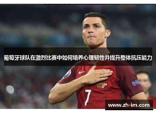 葡萄牙球队在激烈比赛中如何培养心理韧性并提升整体抗压能力