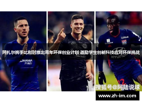 阿扎尔携手比利时推出青年环保创业计划 激励学生创新科技应对环保挑战