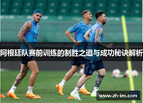 阿根廷队赛前训练的制胜之道与成功秘诀解析