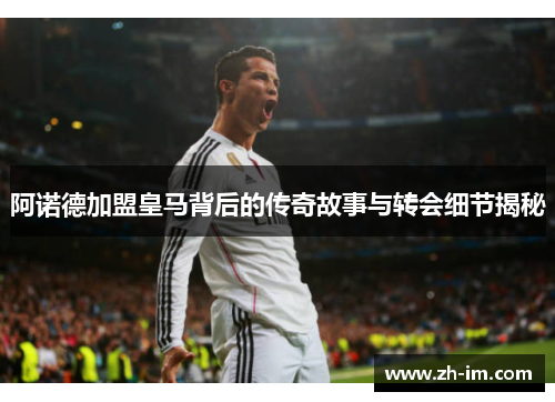 阿诺德加盟皇马背后的传奇故事与转会细节揭秘 阿诺德加盟皇马背后的传奇故事与转会细节揭秘