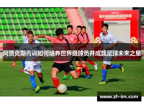 阿贾克斯青训如何培养世界级球员并成就足球未来之星