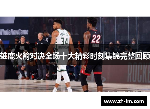 雄鹿火箭对决全场十大精彩时刻集锦完整回顾 雄鹿火箭对决全场十大精彩时刻集锦完整回顾