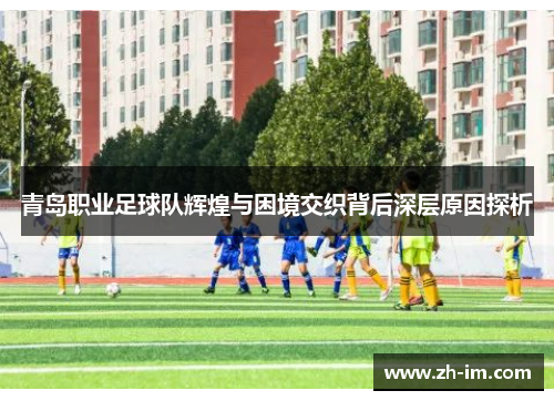 青岛职业足球队辉煌与困境交织背后深层原因探析