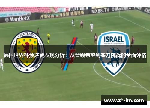 韩国世界杯预选赛表现分析:从晋级希望到实力挑战的全面评估 韩国世界杯预选赛表现分析:从晋级希望到实力挑战的全面评估